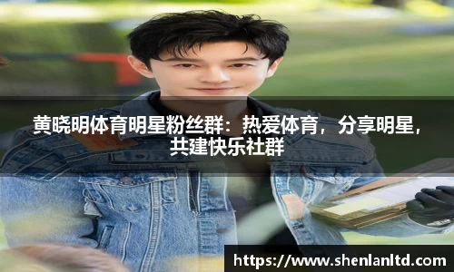 黄晓明体育明星粉丝群：热爱体育，分享明星，共建快乐社群