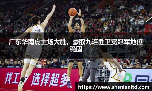 广东华南虎主场大胜，豪取九连胜卫冕冠军地位稳固