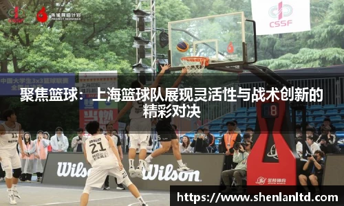聚焦篮球：上海篮球队展现灵活性与战术创新的精彩对决