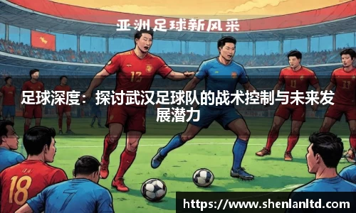 足球深度：探讨武汉足球队的战术控制与未来发展潜力