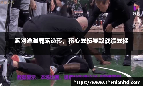 篮网遭遇鹿族逆转，核心受伤导致战绩受挫