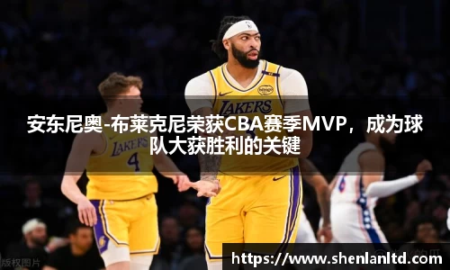 安东尼奥-布莱克尼荣获CBA赛季MVP，成为球队大获胜利的关键