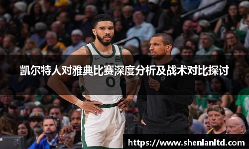 凯尔特人对雅典比赛深度分析及战术对比探讨